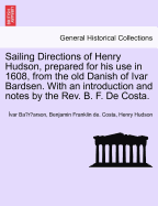 Sailing Directions of Henry Hudson, Prepared for His Use in 1608, from the Old Danish of Ivar Bardsen. with an Introduction and Notes by the REV. B. F. de Costa.
