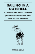 Sailing in a Nutshell - A Treatise in a Small Compass (Mariner's) on the Sea and How to Sail about It