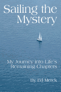 Sailing the Mystery: My Journey Into Life's Remaining Chapters - Merck, Ed