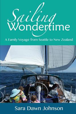 Sailing Wondertime: A Family Voyage from Seattle to New Zealand - Johnson, Sara Dawn
