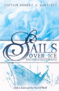 Sails Over Ice: Northern Adventures Aboard the SS Morrissey - Bartlett, Bob