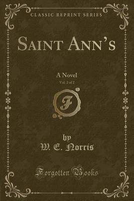 Saint Ann's, Vol. 2 of 2: A Novel (Classic Reprint) - Norris, W E