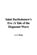 Saint Bartholomew's Eve (a Tale of the Huguenot Wars)