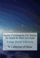 Saint Catherine of Siena as Seen in Her Letters: Large Print Edition