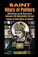 Saint Hilary of Poitiers (Bishop and Doctor): Discover the Remarkable Life and Legacy of Saint Hilary of Poitiers