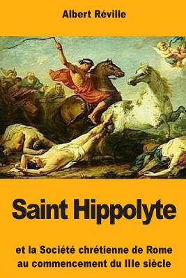 Saint Hippolyte: Et la Socit chrtienne de Rome au commencement du IIIe sicle - Rville, Albert