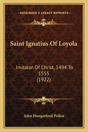 Saint Ignatius Of Loyola: Imitator Of Christ, 1494 To 1555 (1922)