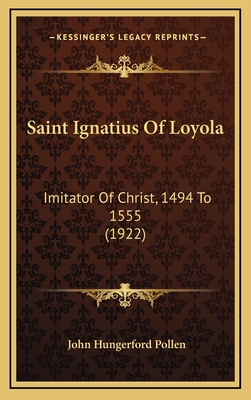 Saint Ignatius of Loyola: Imitator of Christ, 1494 to 1555 (1922) - Pollen, John Hungerford