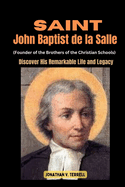 Saint John Baptist de la Salle (Founder of the Brothers of the Christian Schools): Discover His Remarkable Life and Legacy