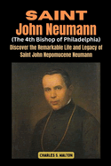 Saint John Neumann (The 4th Bishop of Philadelphia): Discover the Remarkable Life and Legacy of Saint John Nepomucene Neumann