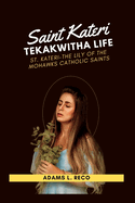 Saint Kateri Tekakwitha Life: St. Kateri-The Lily of the Mohawks Catholic Saints