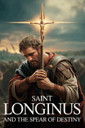 Saint Longinus and the Spear of Destiny