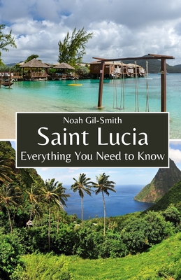 Saint Lucia: Everything You Need to Know - Gil-Smith, Noah