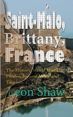 Saint-Malo, Brittany, France: The History, World War II, Pirates, Present Value and Tourism - Shaw, Leon