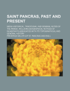 Saint Pancras, Past and Present: Being Historical, Traditional and General Notes of the Parish, Including Biographical Notices of Inhabitants Associated with Its Topographical and General History (Classic Reprint)