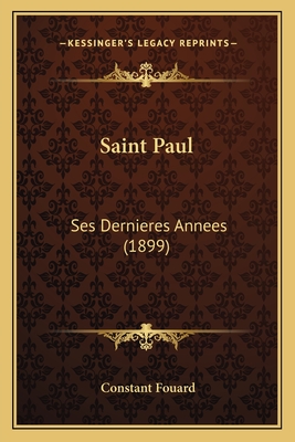 Saint Paul: Ses Dernieres Annees (1899) - Fouard, Constant Henri