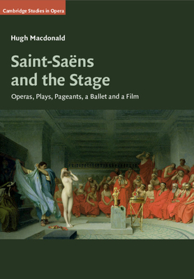 Saint-Sans and the Stage: Operas, Plays, Pageants, a Ballet and a Film - MacDonald, Hugh