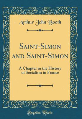 Saint-Simon and Saint-Simon: A Chapter in the History of Socialism in France (Classic Reprint) - Booth, Arthur John