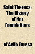 Saint Theresa: The History of Her Foundations