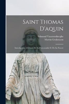 Saint Thomas D'aquin: Introduction  L'tude De Sa Personnalit Et De Sa Pense - Grabmann, Martin, and Edmond, Vansteenberghe