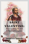 Saint Valentine: Patron of Love and Affianced Couples