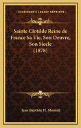 Sainte Clotilde Reine de France Sa Vie, Son Oeuvre, Son Siecle (1878)