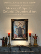 Saints Above and Sinners Below - Mexican and Spanish Colonial Devotional Art: From the collection of Bob and Marya Weil