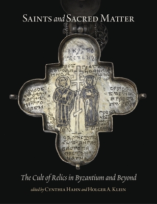 Saints and Sacred Matter: The Cult of Relics in Byzantium and Beyond - Hahn, Cynthia (Editor), and Klein, Holger A (Editor)