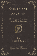 Saints and Savages: The Story of Five Years in the New Hebrides (Classic Reprint)