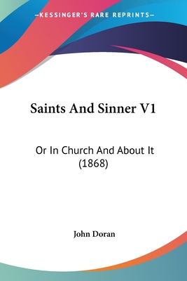 Saints And Sinner V1: Or In Church And About It (1868) - Doran, John, Dr.