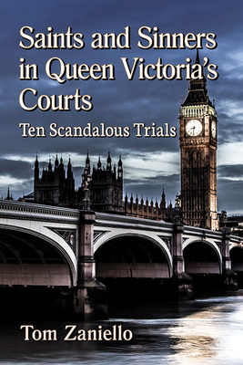 Saints and Sinners in Queen Victoria's Courts: Ten Scandalous Trials - Zaniello, Tom