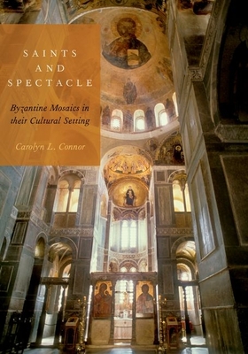 Saints and Spectacle: Byzantine Mosaics in Their Cultural Setting - Connor, Carolyn L