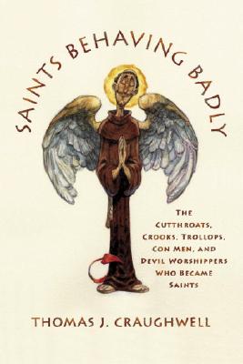 Saints Behaving Badly: The Cutthroats, Crooks, Trollops, Con Men, and Devil-Worshippers Who Became Saints - Craughwell, Thomas J