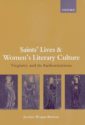 Saints' Lives and Women's Literary Culture, C. 1150-1300: Virginity and Its Authorizations - Wogan-Browne, Jocelyn