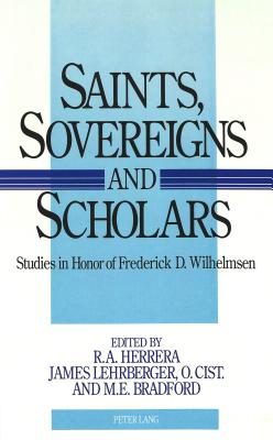 Saints, Sovereigns, and Scholars: Studies in Honor of Frederick D. Wilhelmsen - Lehrberger, James (Editor), and Herrera, R a (Editor), and Bradford, M E (Editor)