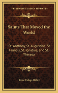 Saints That Moved the World: St. Anthony, St. Augustine, St. Francis, St. Ignatius, and St. Theresa