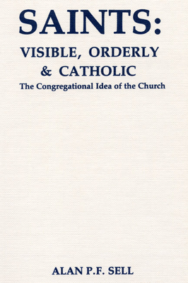 Saints: Visible, Orderly, and Catholic - Sell, Alan P F