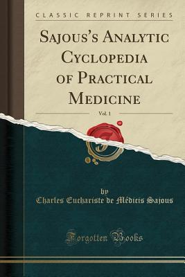 Sajous's Analytic Cyclopedia of Practical Medicine, Vol. 1 (Classic Reprint) - Sajous, Charles Euchariste De Medicis