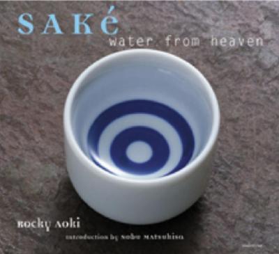 Sake: Water from Heaven - Aoki, Rocky, and Mitsuhisa, Nobu (Introduction by), and Matsuhisa, Nobu (Foreword by)
