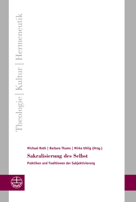 Sakralisierung Des Selbst: Praktiken Und Traditionen Der Subjektivierung - Roth, Michael (Editor), and Thums, Barbara (Editor), and Uhlig, Mirko (Editor)