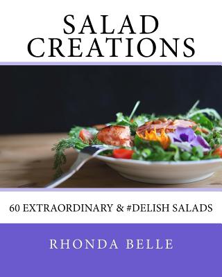 Salad Creations: 60 Extraordinary &#Delish Salads - Belle, Rhonda