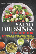 Salad Dressings Cookbook: 125 Healthy Homemade Salad Dressings, Vinaigrettes, Dips & Sauces For Your Salads And More