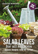 Salad Leaves for All Seasons: Organic Growing from Pot to Plot