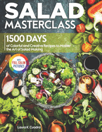 Salad Masterclass: 1500 Days of Colorful and Creative Recipes to Master the Art of Salad Making Full Color Edition