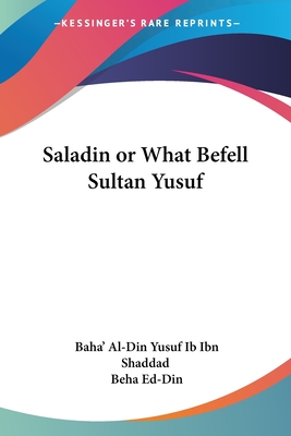 Saladin or What Befell Sultan Yusuf - Ibn Shaddad, Baha' Al-Din Yusuf Ib, and Ed-Din, Beha