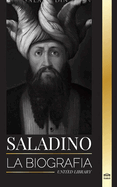 Saladino: La biograf?a del legendario sultn de Egipto y Siria, su cruzada y triunfo en Jerusal?n