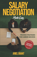 Salary Negotiation Made Easy: Proven Strategies for Career Success - The Complete Framework for Maximizing Compensation, Benefits, and Professional Growth