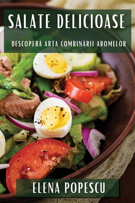 Salate Delicioase: Descoper  Arta Combin rii Aromelor - Popescu, Elena