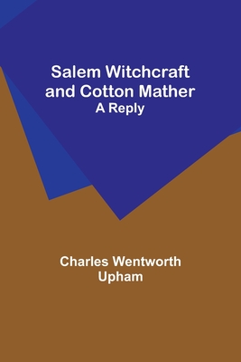 Salem Witchcraft and Cotton Mather: A Reply - Upham, Charles Wentworth