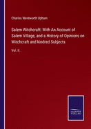 Salem Witchcraft: With An Account of Salem Village, and a History of Opinions on Witchcraft and kindred Subjects: Vol. II.